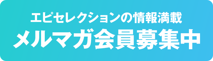 エピセレクションの情報満載！メルマガ会員募集中