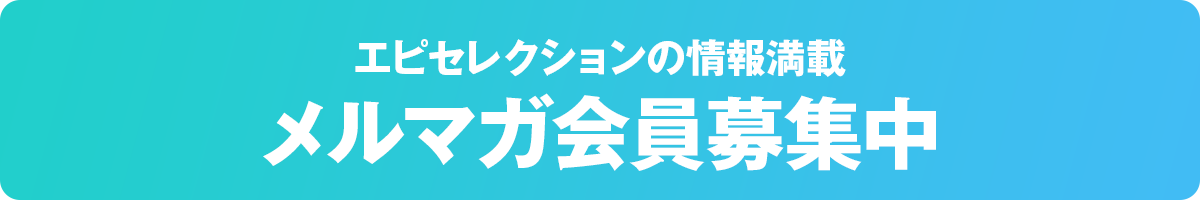 エピセレクションの情報満載！メルマガ会員募集中